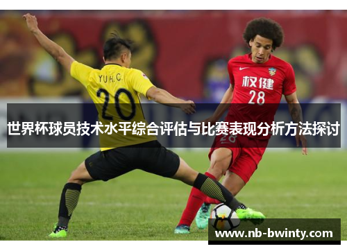 世界杯球员技术水平综合评估与比赛表现分析方法探讨