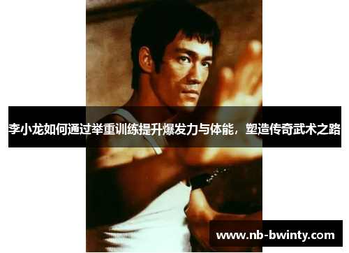 李小龙如何通过举重训练提升爆发力与体能，塑造传奇武术之路