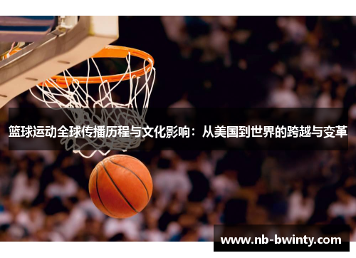 篮球运动全球传播历程与文化影响：从美国到世界的跨越与变革