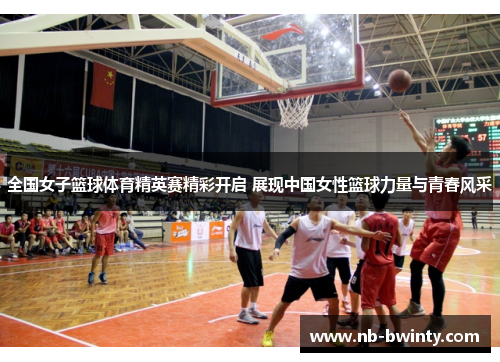 全国女子篮球体育精英赛精彩开启 展现中国女性篮球力量与青春风采