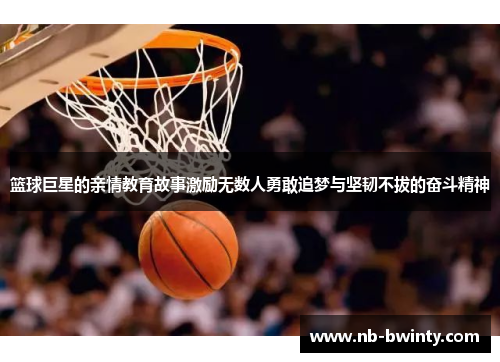 篮球巨星的亲情教育故事激励无数人勇敢追梦与坚韧不拔的奋斗精神