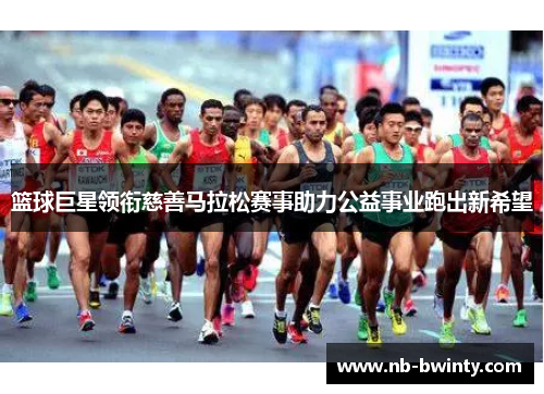 篮球巨星领衔慈善马拉松赛事助力公益事业跑出新希望