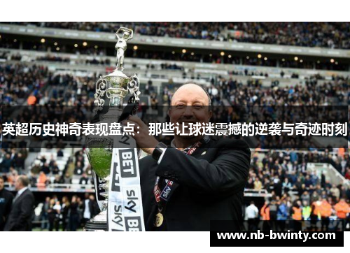 英超历史神奇表现盘点：那些让球迷震撼的逆袭与奇迹时刻