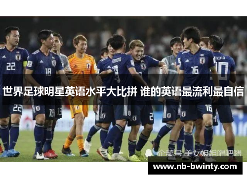 世界足球明星英语水平大比拼 谁的英语最流利最自信