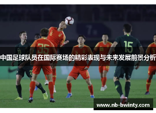 中国足球队员在国际赛场的精彩表现与未来发展前景分析