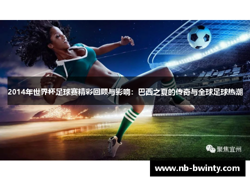 2014年世界杯足球赛精彩回顾与影响：巴西之夏的传奇与全球足球热潮