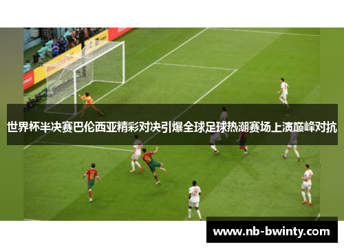 世界杯半决赛巴伦西亚精彩对决引爆全球足球热潮赛场上演巅峰对抗