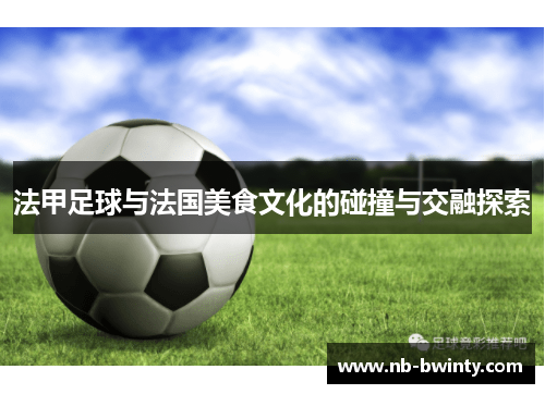 法甲足球与法国美食文化的碰撞与交融探索