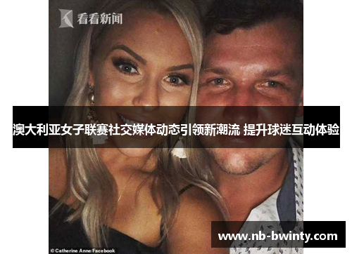 澳大利亚女子联赛社交媒体动态引领新潮流 提升球迷互动体验