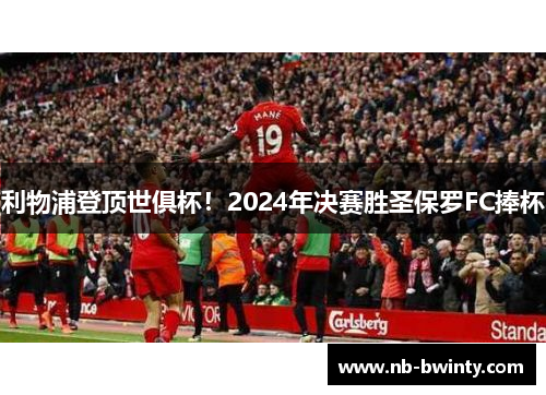 利物浦登顶世俱杯！2024年决赛胜圣保罗FC捧杯