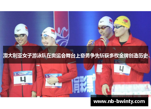 澳大利亚女子游泳队在奥运会舞台上奋勇争先斩获多枚金牌创造历史