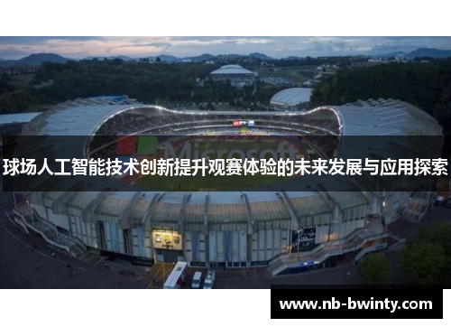 球场人工智能技术创新提升观赛体验的未来发展与应用探索
