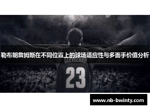 勒布朗詹姆斯在不同位置上的球场适应性与多面手价值分析