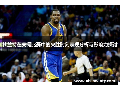 杜兰特在关键比赛中的决胜时刻表现分析与影响力探讨