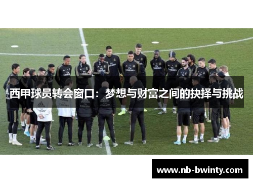 西甲球员转会窗口：梦想与财富之间的抉择与挑战