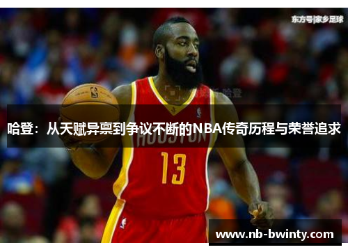 哈登：从天赋异禀到争议不断的NBA传奇历程与荣誉追求