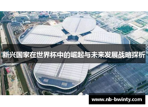 新兴国家在世界杯中的崛起与未来发展战略探析