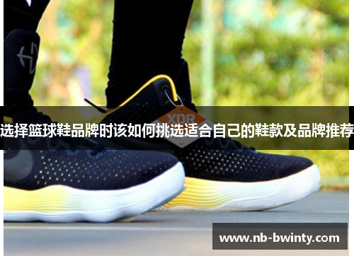 选择篮球鞋品牌时该如何挑选适合自己的鞋款及品牌推荐