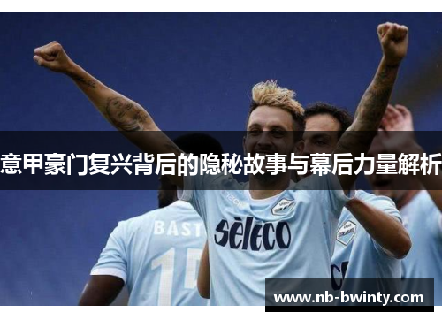 意甲豪门复兴背后的隐秘故事与幕后力量解析