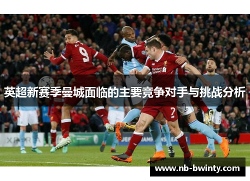 英超新赛季曼城面临的主要竞争对手与挑战分析