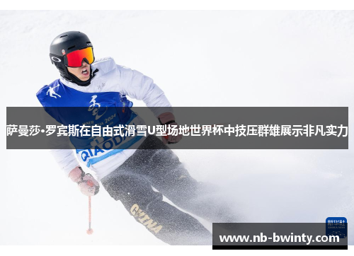萨曼莎·罗宾斯在自由式滑雪U型场地世界杯中技压群雄展示非凡实力