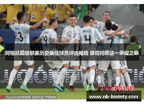 阿根廷超级联赛历史最佳球员评选揭晓 谁将问鼎这一荣耀之巅