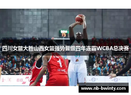 四川女篮大胜山西女篮强势晋级四年连霸WCBA总决赛