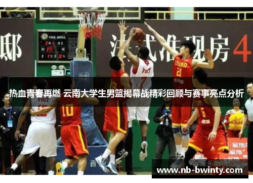 热血青春再燃 云南大学生男篮揭幕战精彩回顾与赛事亮点分析