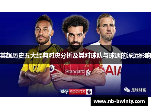 英超历史五大经典对决分析及其对球队与球迷的深远影响