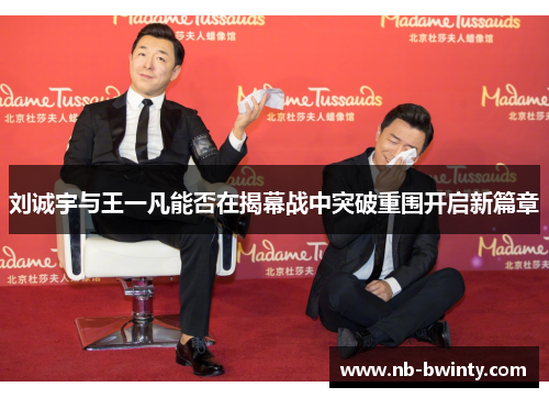 刘诚宇与王一凡能否在揭幕战中突破重围开启新篇章