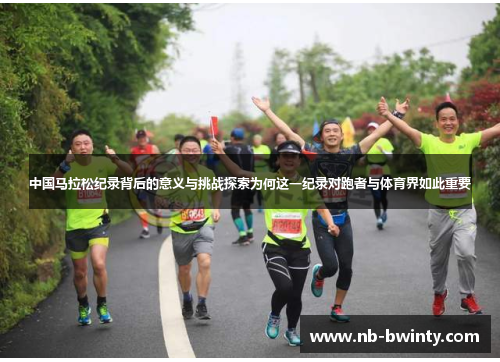 中国马拉松纪录背后的意义与挑战探索为何这一纪录对跑者与体育界如此重要