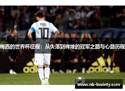 梅西的世界杯征程：从失落到辉煌的冠军之路与心路历程