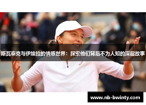 斯瓦泰克与伊埃拉的情感世界：探索他们背后不为人知的深层故事