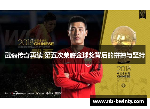 武磊传奇再续 第五次荣膺金球奖背后的拼搏与坚持