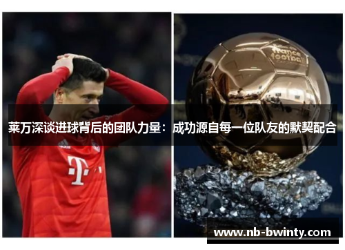 莱万深谈进球背后的团队力量：成功源自每一位队友的默契配合
