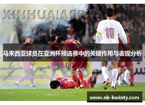 马来西亚球员在亚洲杯预选赛中的关键作用与表现分析