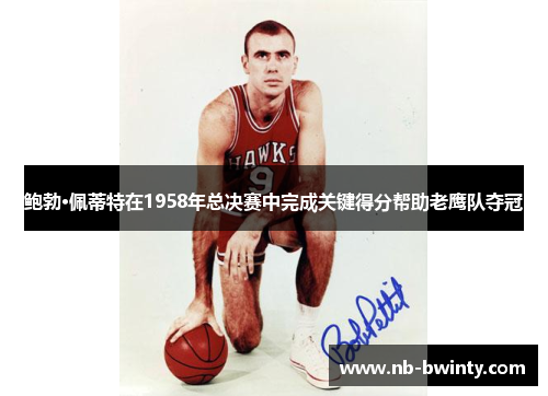 鲍勃·佩蒂特在1958年总决赛中完成关键得分帮助老鹰队夺冠