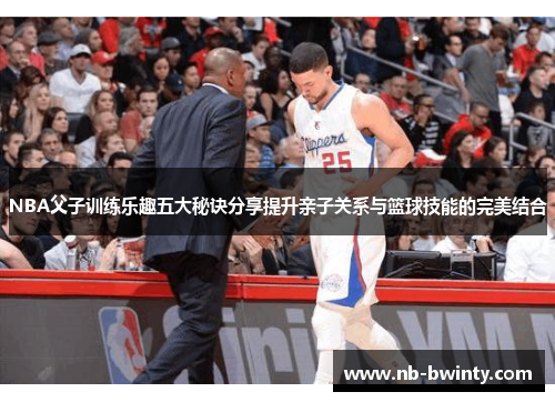 NBA父子训练乐趣五大秘诀分享提升亲子关系与篮球技能的完美结合