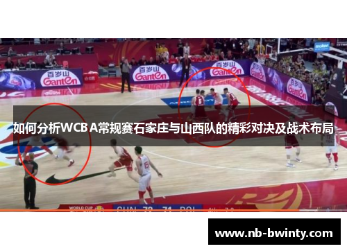 如何分析WCBA常规赛石家庄与山西队的精彩对决及战术布局