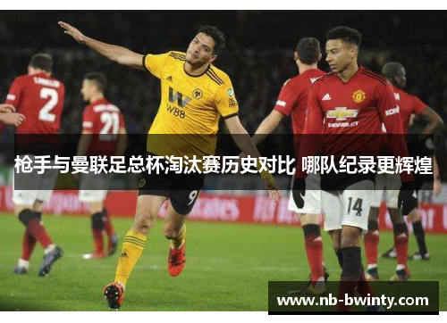 枪手与曼联足总杯淘汰赛历史对比 哪队纪录更辉煌