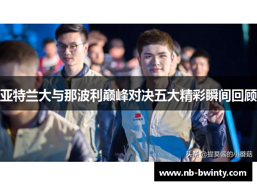 亚特兰大与那波利巅峰对决五大精彩瞬间回顾