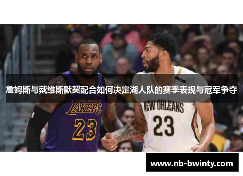 詹姆斯与戴维斯默契配合如何决定湖人队的赛季表现与冠军争夺