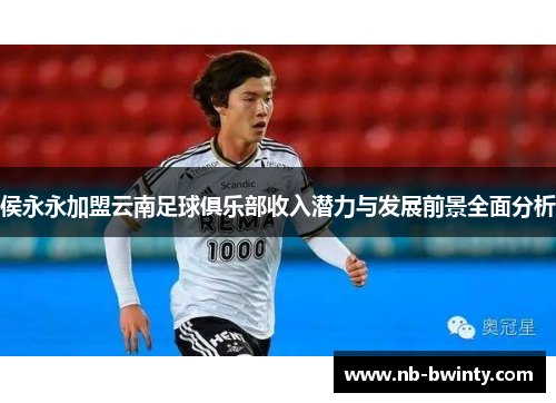 侯永永加盟云南足球俱乐部收入潜力与发展前景全面分析