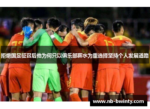 拒绝国足征召后他为何只以俱乐部薪水为重选择坚持个人发展道路
