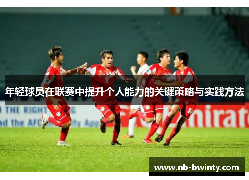 年轻球员在联赛中提升个人能力的关键策略与实践方法