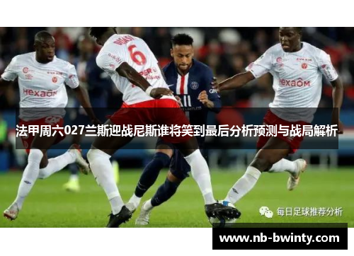 法甲周六027兰斯迎战尼斯谁将笑到最后分析预测与战局解析