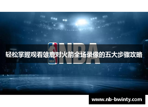轻松掌握观看雄鹿对火箭全场录像的五大步骤攻略
