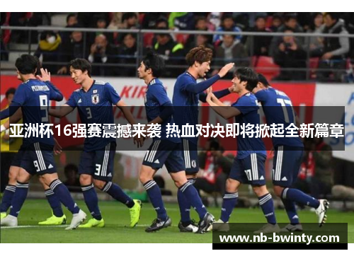亚洲杯16强赛震撼来袭 热血对决即将掀起全新篇章
