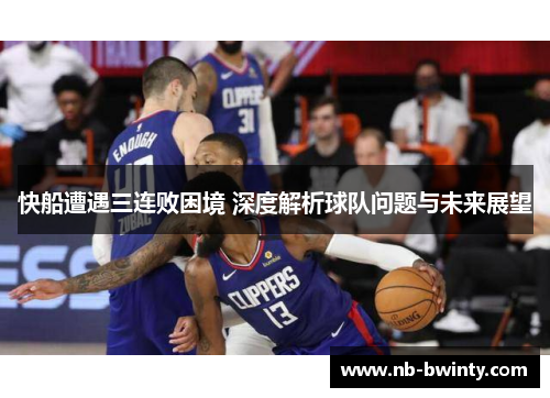 快船遭遇三连败困境 深度解析球队问题与未来展望