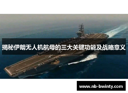 揭秘伊朗无人机航母的三大关键功能及战略意义
